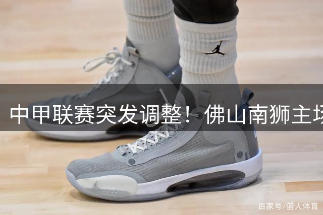 中甲联赛突发调整！佛山南狮主场比赛临时更换至世纪莲体育场